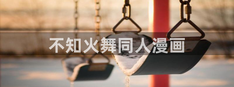香蕉文化漫画网址：不知火舞同人漫画