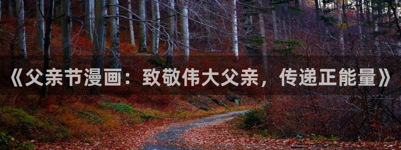 香蕉漫画下拉式阅读：《父亲节漫画：致敬伟大父亲，传递正能量》