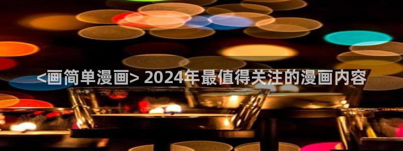 香蕉文化漫画小说更新：<画简单漫画> 2024年最值得关注的漫画内容