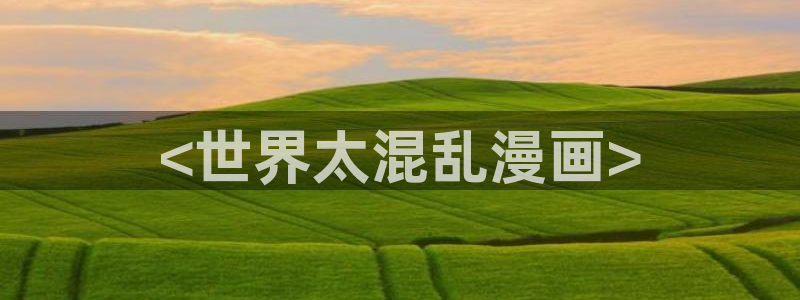 香蕉漫画app下载免费版：<世界太混乱漫画>