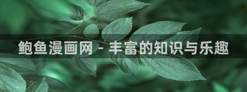 香蕉漫画vip账号：鲍鱼漫画网 - 丰富的知识与乐趣