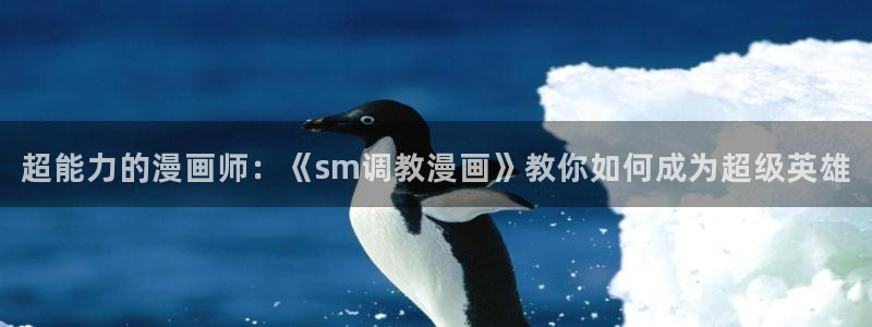 香蕉漫画免费登录入口：超能力的漫画师：《sm调教漫画》教你如何成为超级英雄