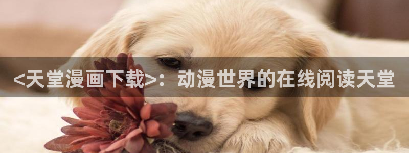 香蕉文化漫画书下拉式阅读：<天堂漫画下载>：动漫世界的在线阅读天堂