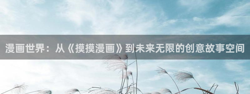 韩国香蕉漫画在线观看：漫画世界：从《摸摸漫画》到未来无限的创意故事空间