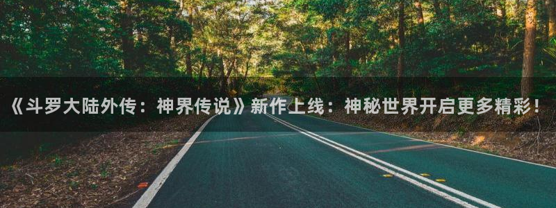 香蕉网站在线观看：《斗罗大陆外传：神界传说》新作上线：神秘世界开启更多精彩！