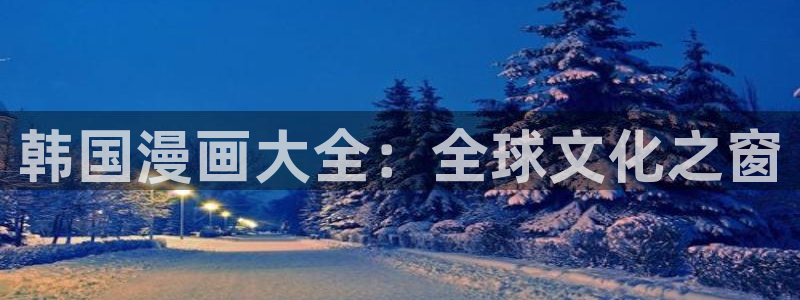 香蕉漫画书免费下拉式：韩国漫画大全：全球文化之窗
