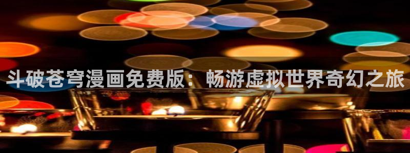 香蕉文化的漫画网站：斗破苍穹漫画免费版：畅游虚拟世界奇幻之旅