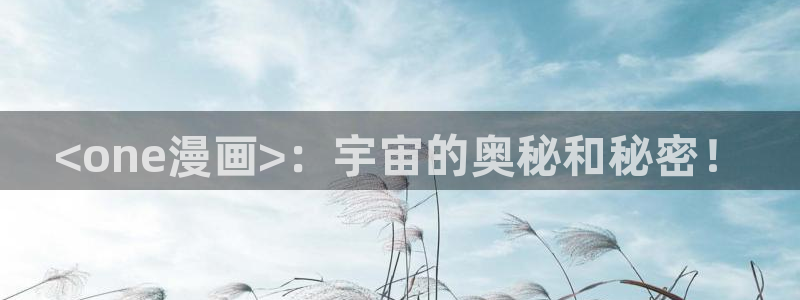 香蕉文化漫画书免费阅读最新章节列：<one漫画>：宇宙的奥秘和秘密！